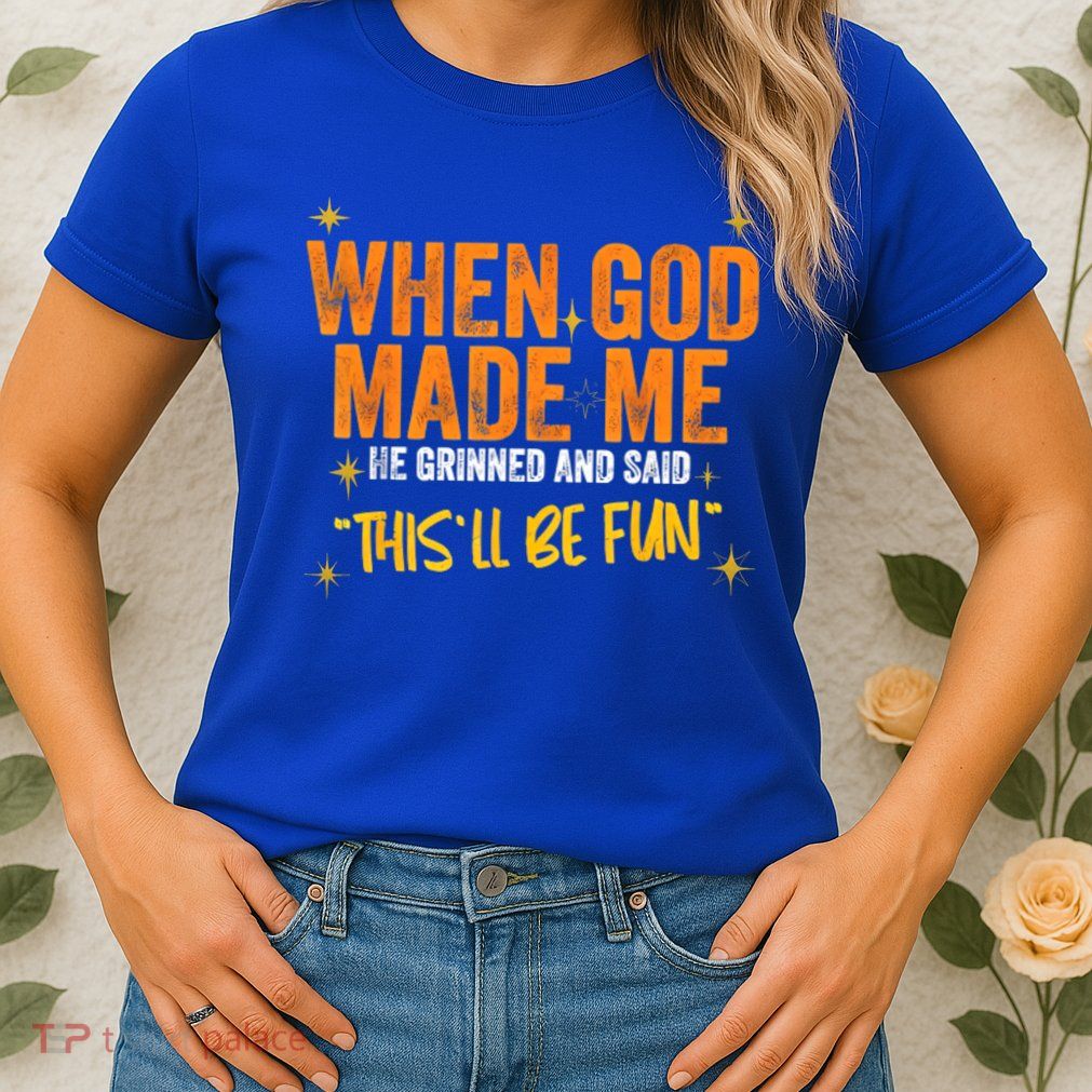 When God Made Me He Said This Will Be Fun, Funny Quote Womens T-Shirt