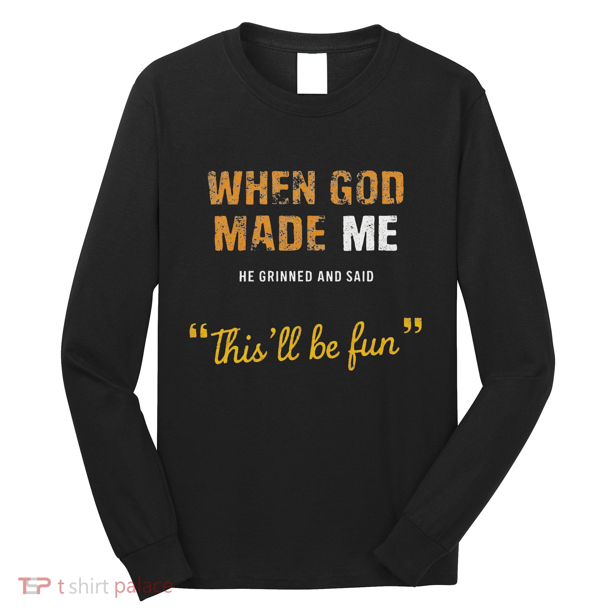 When God Made Me He Grinned And Said This Befun Quote Long Sleeve Shirt