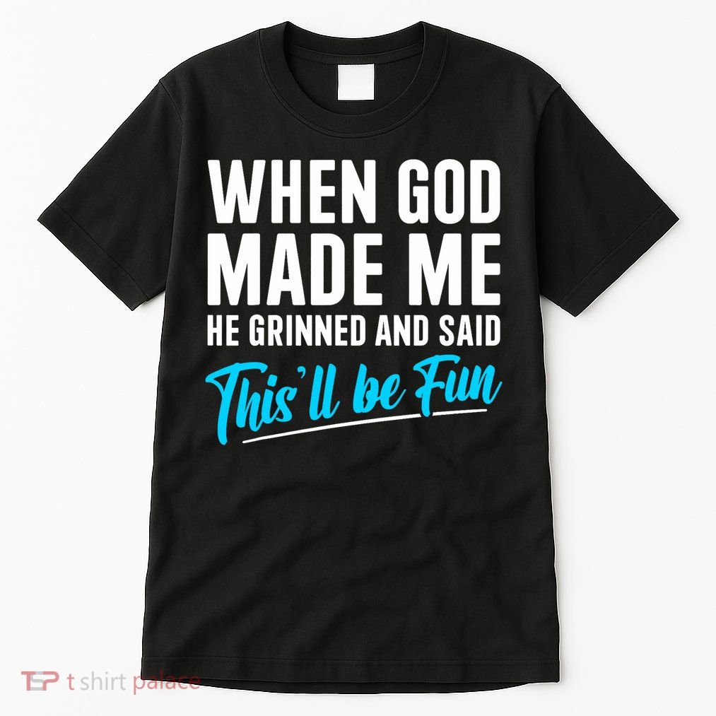 When God Made Me He Grinned and Said This Will Be Fun  Tall T-Shirt