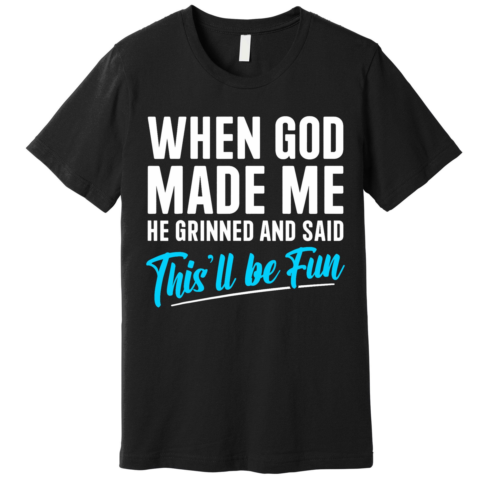 When God Made Me He Grinned and Said This Will Be Fun  Premium T-Shirt