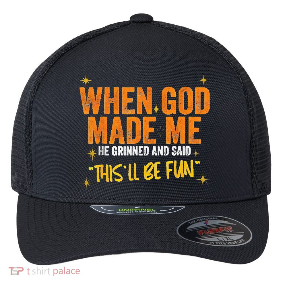 When God Made Me He Said This Will Be Fun Funny Quote Flexfit Unipanel Trucker Cap