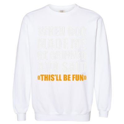 When God Made Me He Said This Will Be Fun Sarcastic Saying Garment-Dyed Sweatshirt