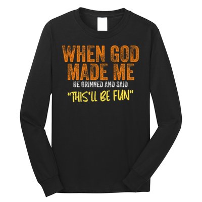 When God Made Me He Grinned And Said This'll Be Fun Funny Long Sleeve Shirt