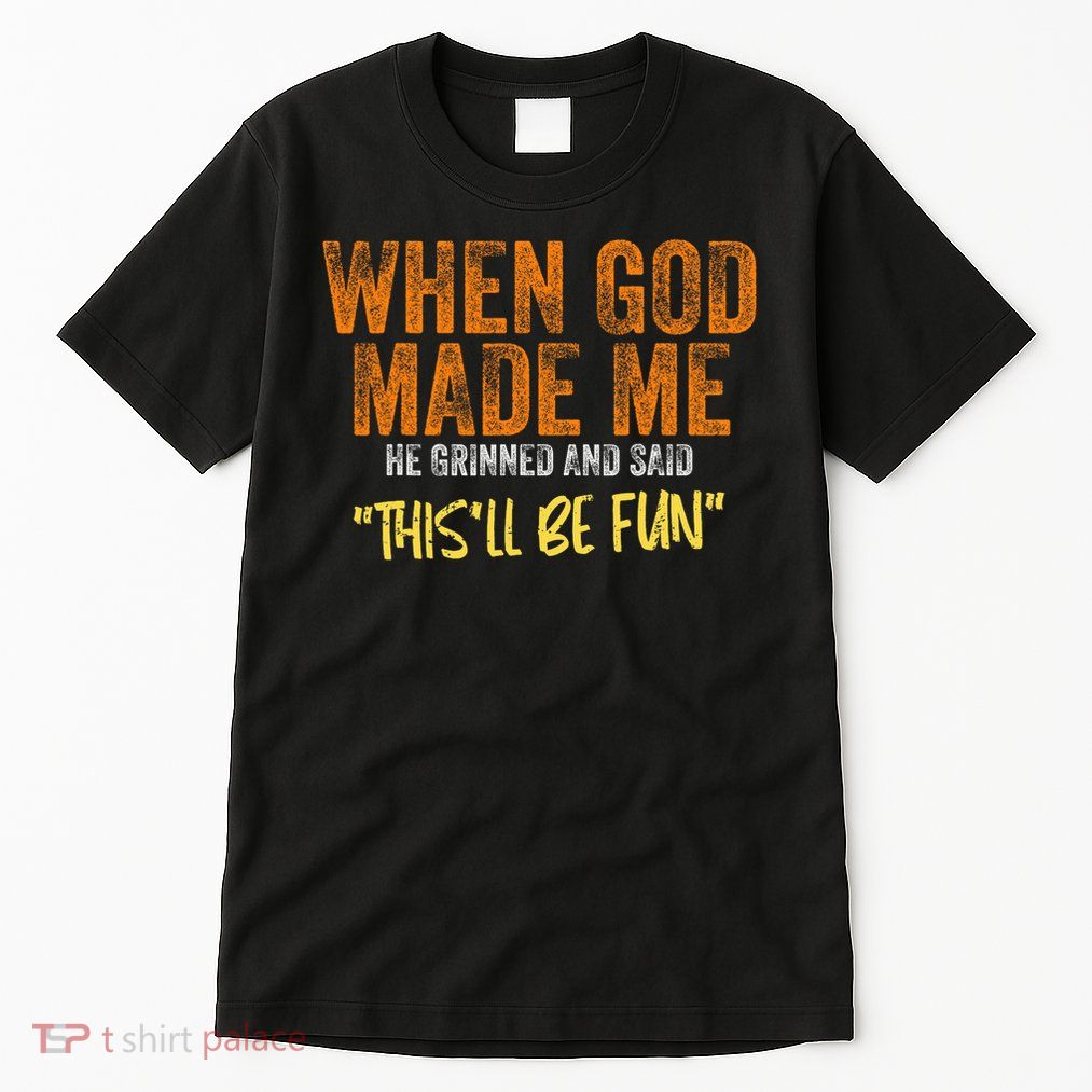 When God Made Me He Grinned And Said This'll Be Fun Funny Tall T-Shirt