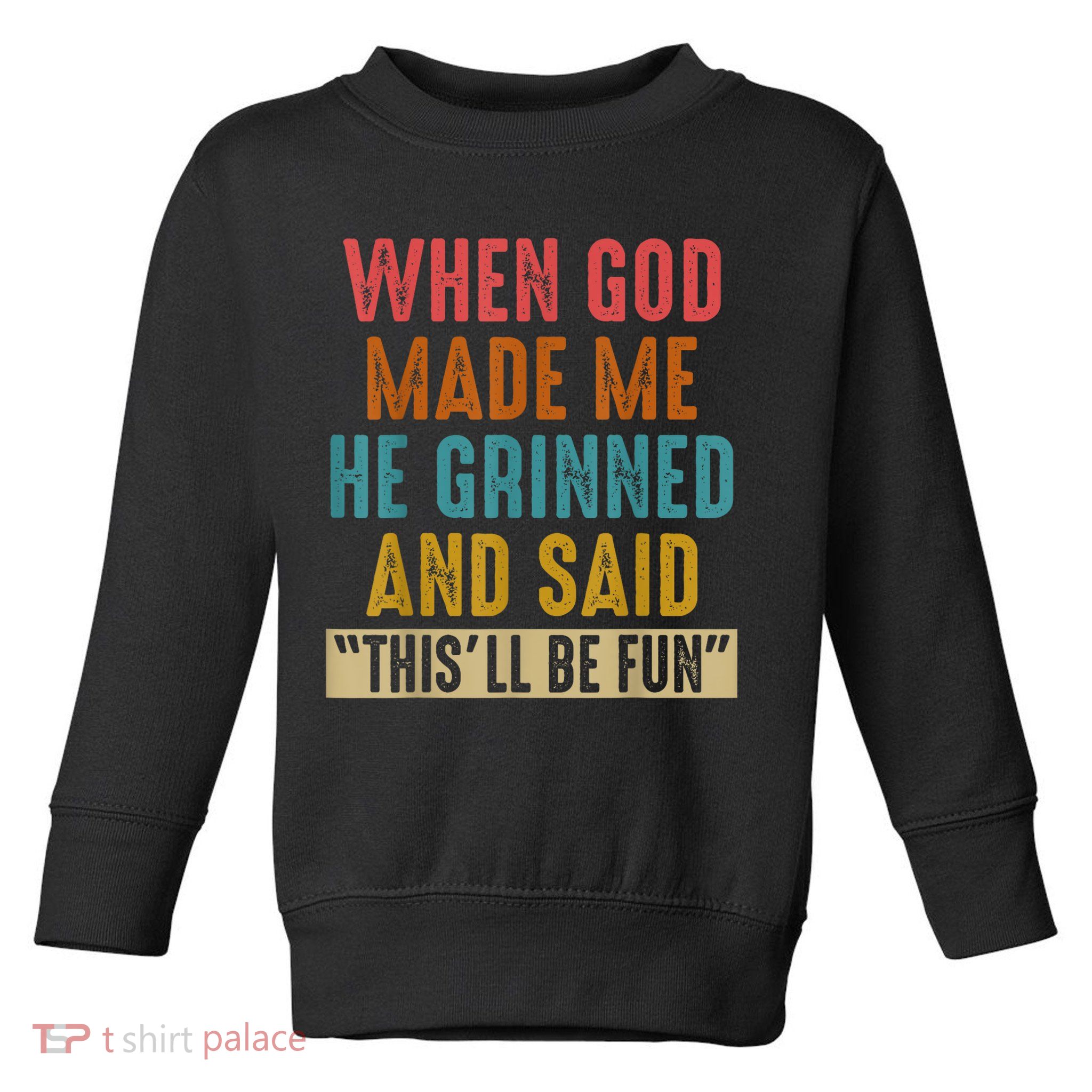 When God Made Me He Grinned And Said This’ll Be Fun Toddler Sweatshirt