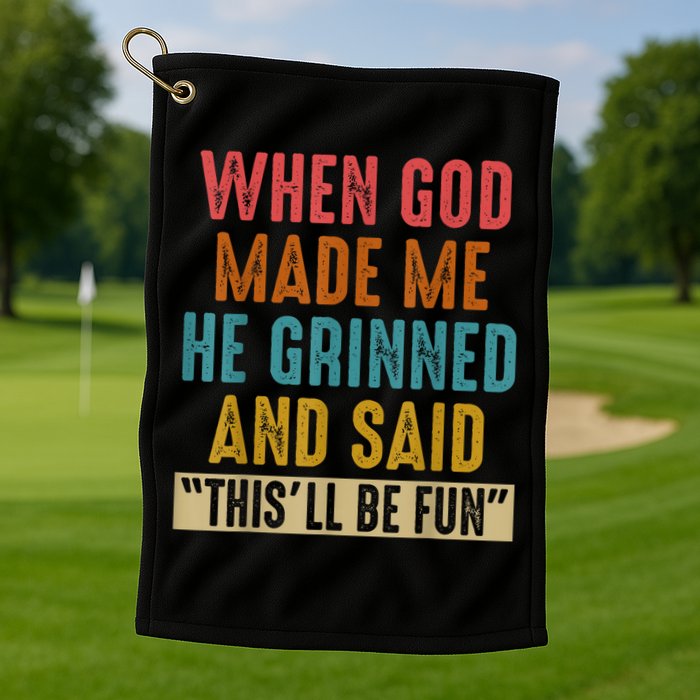 When God Made Me He Grinned And Said This’ll Be Fun Golf Towel