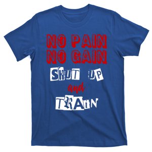 Workoumeaningful Gift No Pain No Gain Shut Up And Train Gym Gift Funny Gift T-Shirt