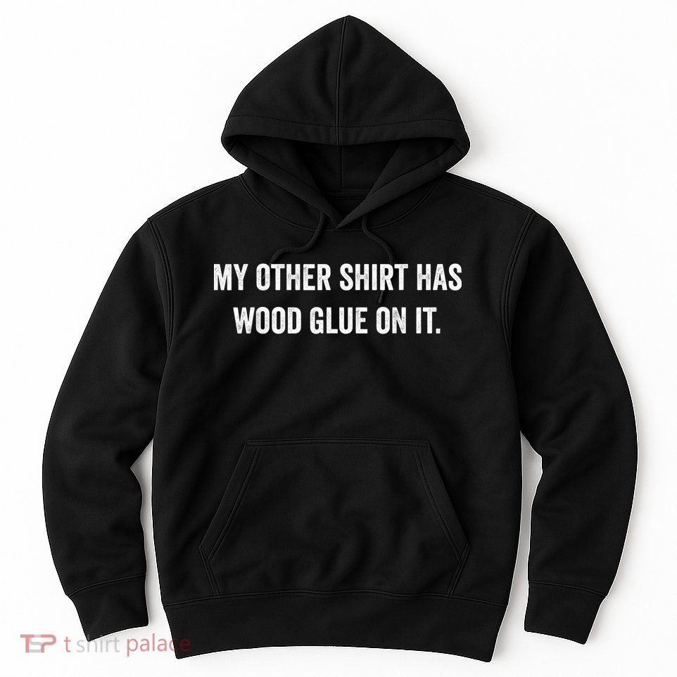 Wood Glue On It Funny Carpenter Sayings For Woodworker Hoodie