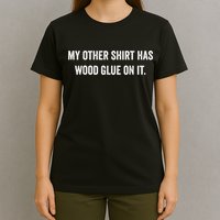 Wood Glue On It Funny Carpenter Sayings For Woodworker T-Shirt
