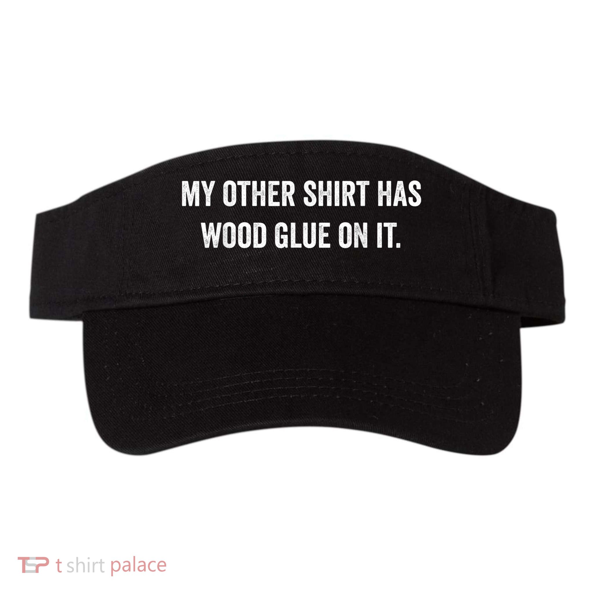 Wood Glue On It Funny Carpenter Sayings For Woodworker Visor