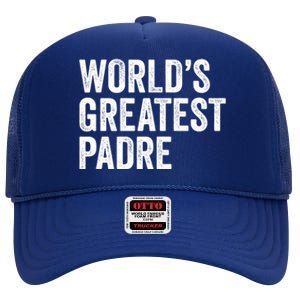 Worlds Greatest Padre Funny Dad Father Or Grandpa Gift High Crown Mesh Back Trucker Hat