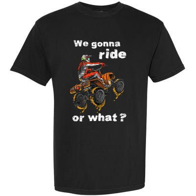 We Gonna Ride Or What Fun Gift ATV Four Wheeler Quad Bike Garment-Dyed Heavyweight T-Shirt