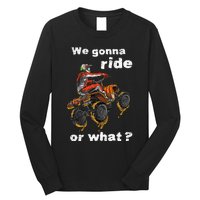 We Gonna Ride Or What Fun Gift ATV Four Wheeler Quad Bike Long Sleeve Shirt