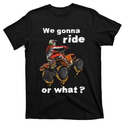 We Gonna Ride Or What Fun Gift ATV Four Wheeler Quad Bike T-Shirt