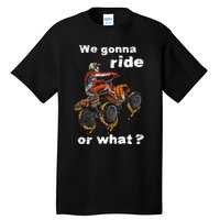 We Gonna Ride Or What Fun Gift ATV Four Wheeler Quad Bike Tall T-Shirt