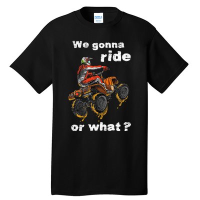 We Gonna Ride Or What Fun Gift ATV Four Wheeler Quad Bike Tall T-Shirt