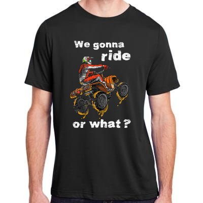 We Gonna Ride Or What Fun Gift ATV Four Wheeler Quad Bike Adult ChromaSoft Performance T-Shirt