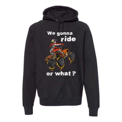 We Gonna Ride Or What Fun Gift ATV Four Wheeler Quad Bike Premium Hoodie