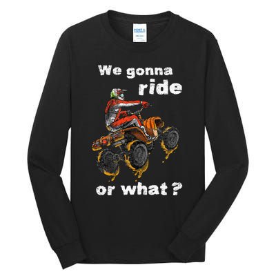 We Gonna Ride Or What Fun Gift ATV Four Wheeler Quad Bike Tall Long Sleeve T-Shirt