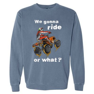 We Gonna Ride Or What Fun Gift ATV Four Wheeler Quad Bike Garment-Dyed Sweatshirt