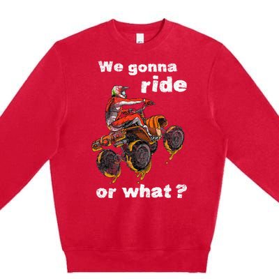 We Gonna Ride Or What Fun Gift ATV Four Wheeler Quad Bike Premium Crewneck Sweatshirt