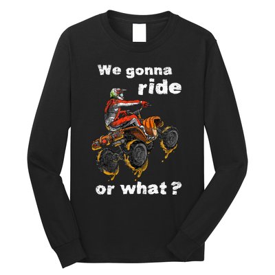 We Gonna Ride Or What Fun Gift Atv Four Wheeler Quad Bike Long Sleeve Shirt