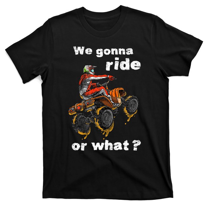 We Gonna Ride Or What Fun Gift Atv Four Wheeler Quad Bike T-Shirt