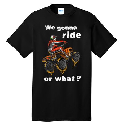 We Gonna Ride Or What Fun Gift Atv Four Wheeler Quad Bike Tall T-Shirt