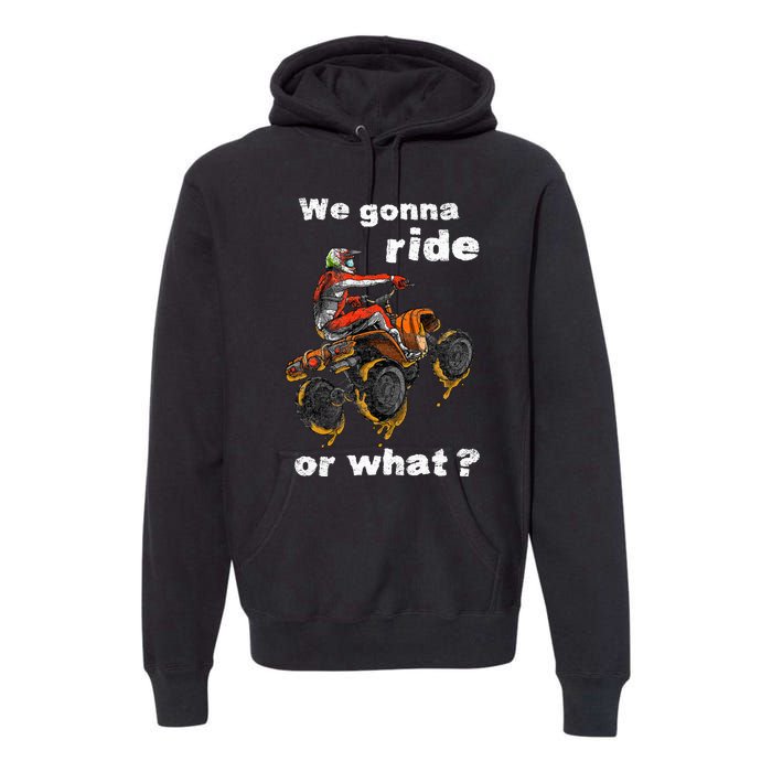 We Gonna Ride Or What Fun Gift Atv Four Wheeler Quad Bike Premium Hoodie