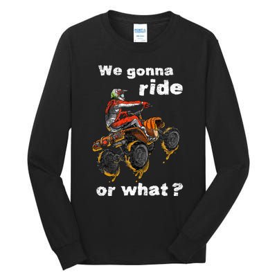 We Gonna Ride Or What Fun Gift Atv Four Wheeler Quad Bike Tall Long Sleeve T-Shirt