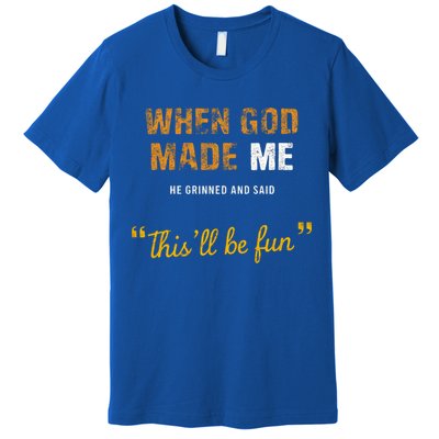 When God S Made Me He Grinned And Said This Befun Premium T-Shirt