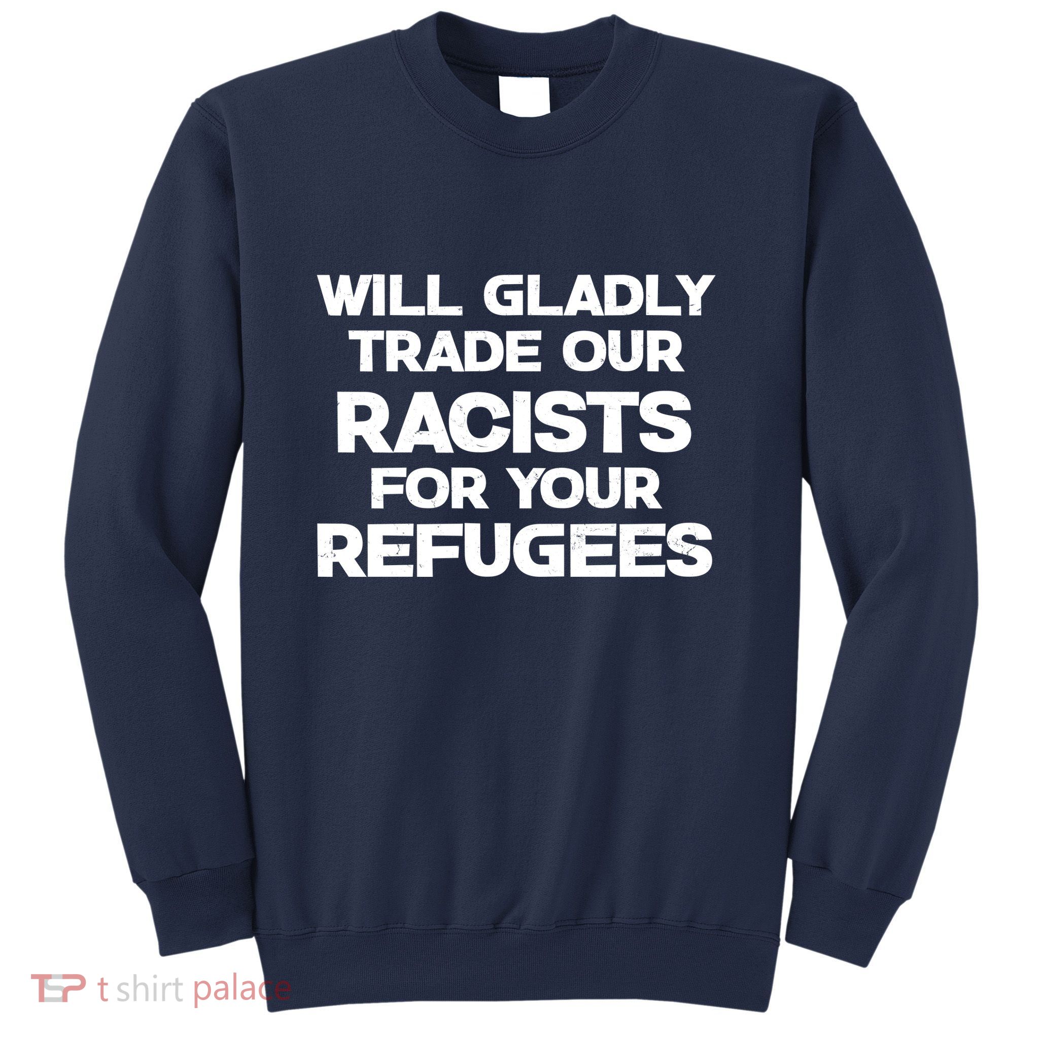 Will Gladly Trade Our Racists For Your Refugees Sweatshirt