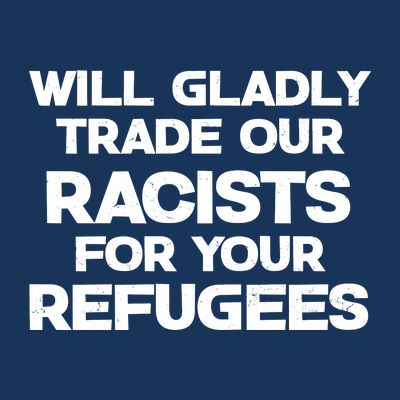 Will Gladly Trade Our Racists For Your Refugees T-Shirt