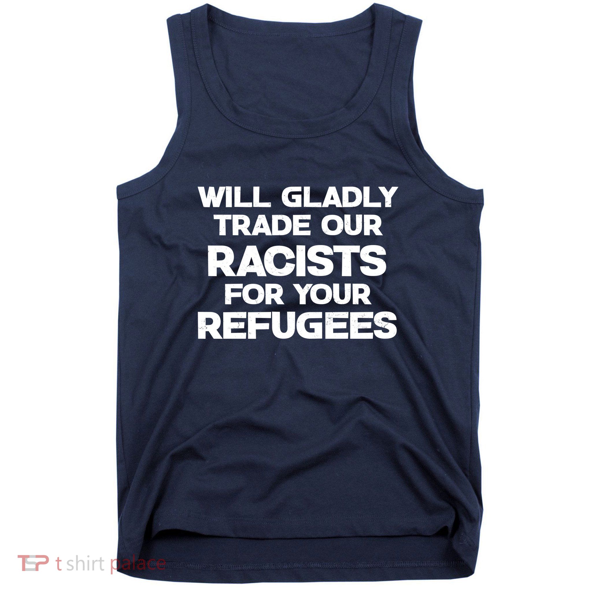 Will Gladly Trade Our Racists For Your Refugees Tank Top