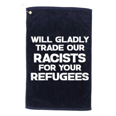 Will Gladly Trade Our Racists For Your Refugees Platinum Collection Golf Towel