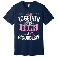 We Go Together Like Drunk And Disorderly Valentines Couple Premium T-Shirt