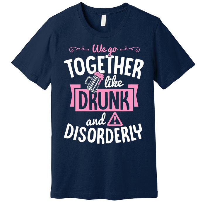 We Go Together Like Drunk And Disorderly Valentines Couple Premium T-Shirt