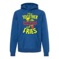 We Go Together Like Hamburger And Fries Valentines Day Gift Premium Hoodie