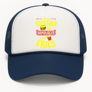 We Go Together Like Hamburger And Fries Valentines Day Gift Trucker Hat