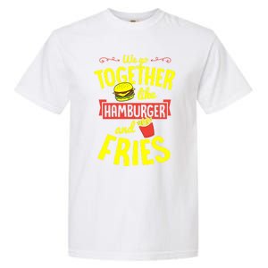 We Go Together Like Hamburger And Fries Valentines Day Gift Garment-Dyed Heavyweight T-Shirt