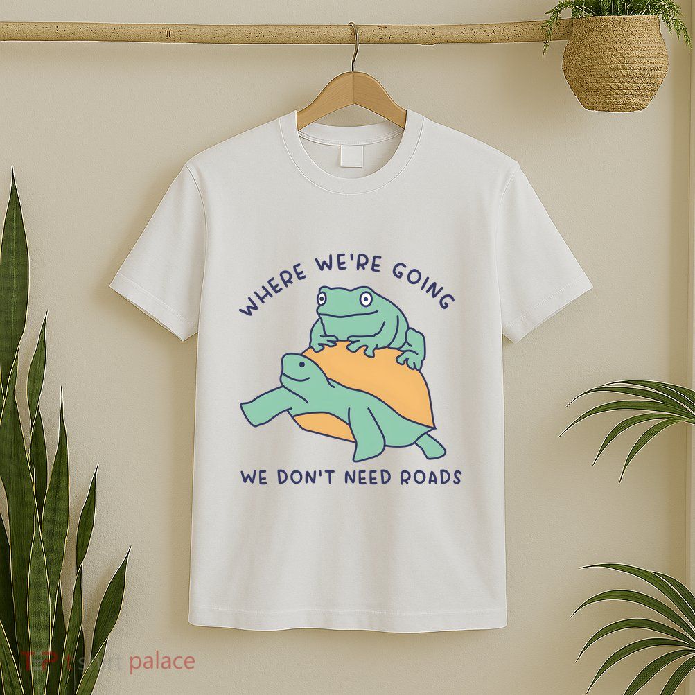 WeRe Going We DonT Need Roads T-Shirt