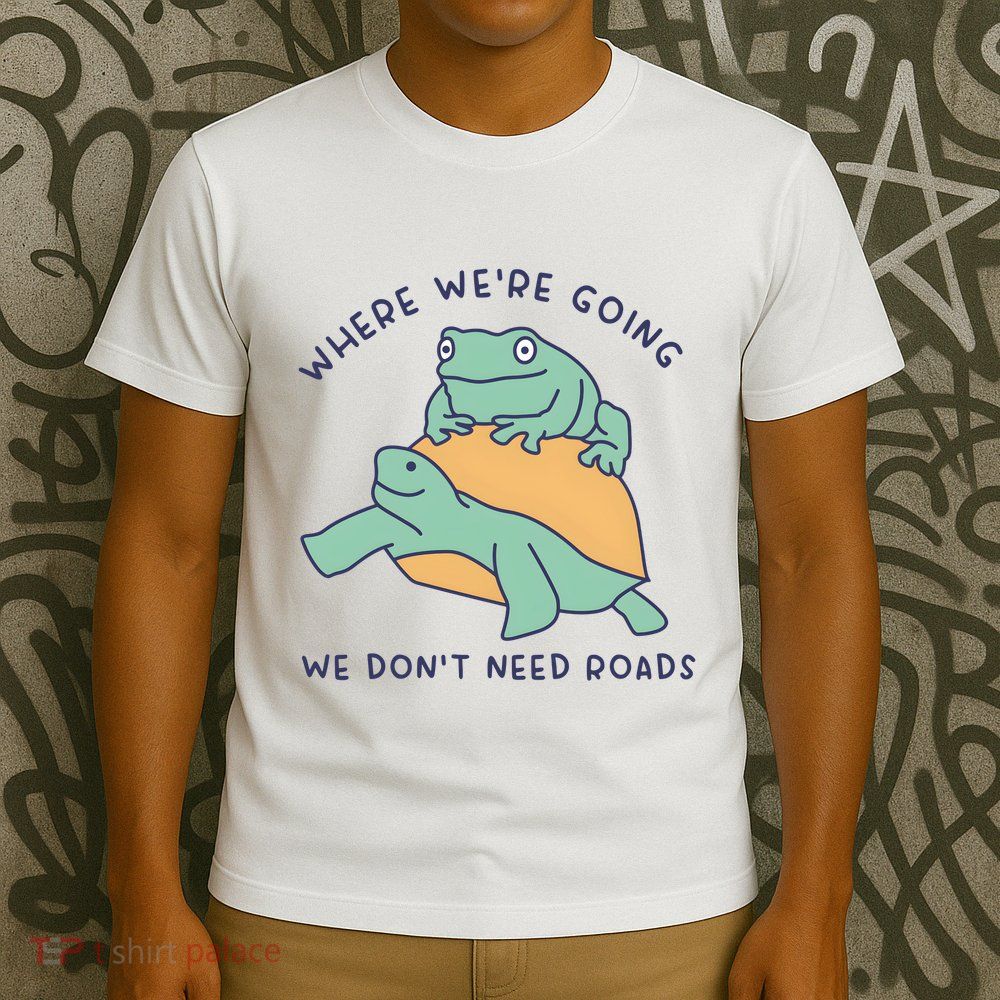 WeRe Going We DonT Need Roads T-Shirt