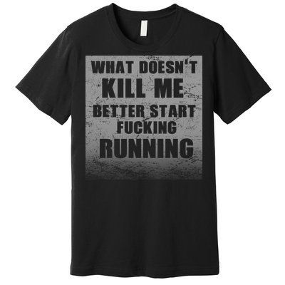 What Doesn't Kill Me Better Start Running Premium T-Shirt