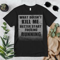 What Doesn't Kill Me Better Start Running Premium T-Shirt