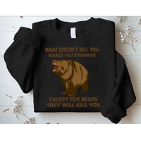 What Doesn't Kill You Makes You Stronger Except For Bears Sweatshirt