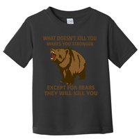 What Doesn't Kill You Makes You Stronger Except For Bears Toddler T-Shirt
