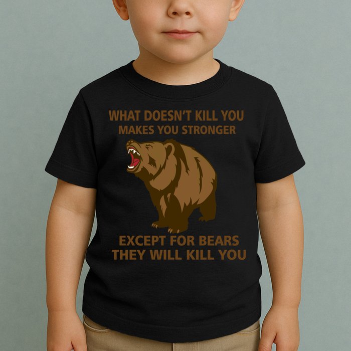 What Doesn't Kill You Makes You Stronger Except For Bears Toddler T-Shirt