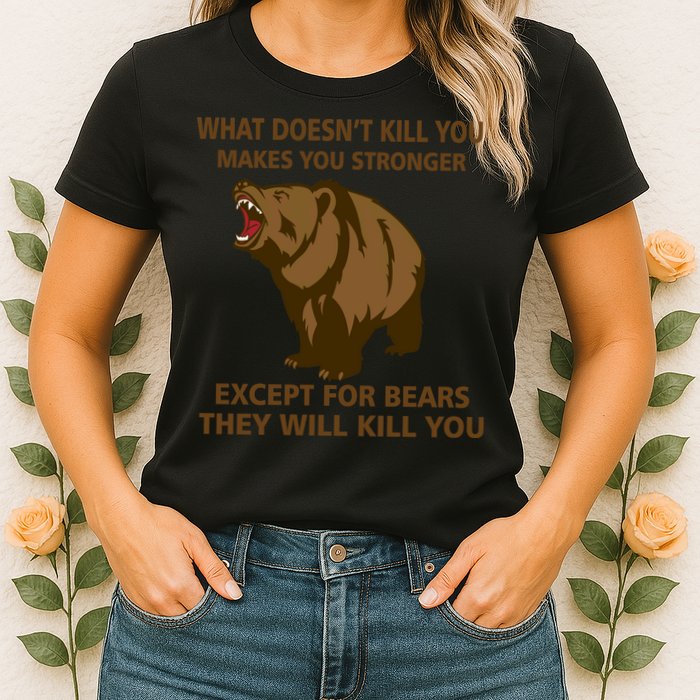 What Doesn't Kill You Makes You Stronger Except For Bears Womens T-Shirt