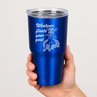 What Ever Floats Your Goat Tumbler