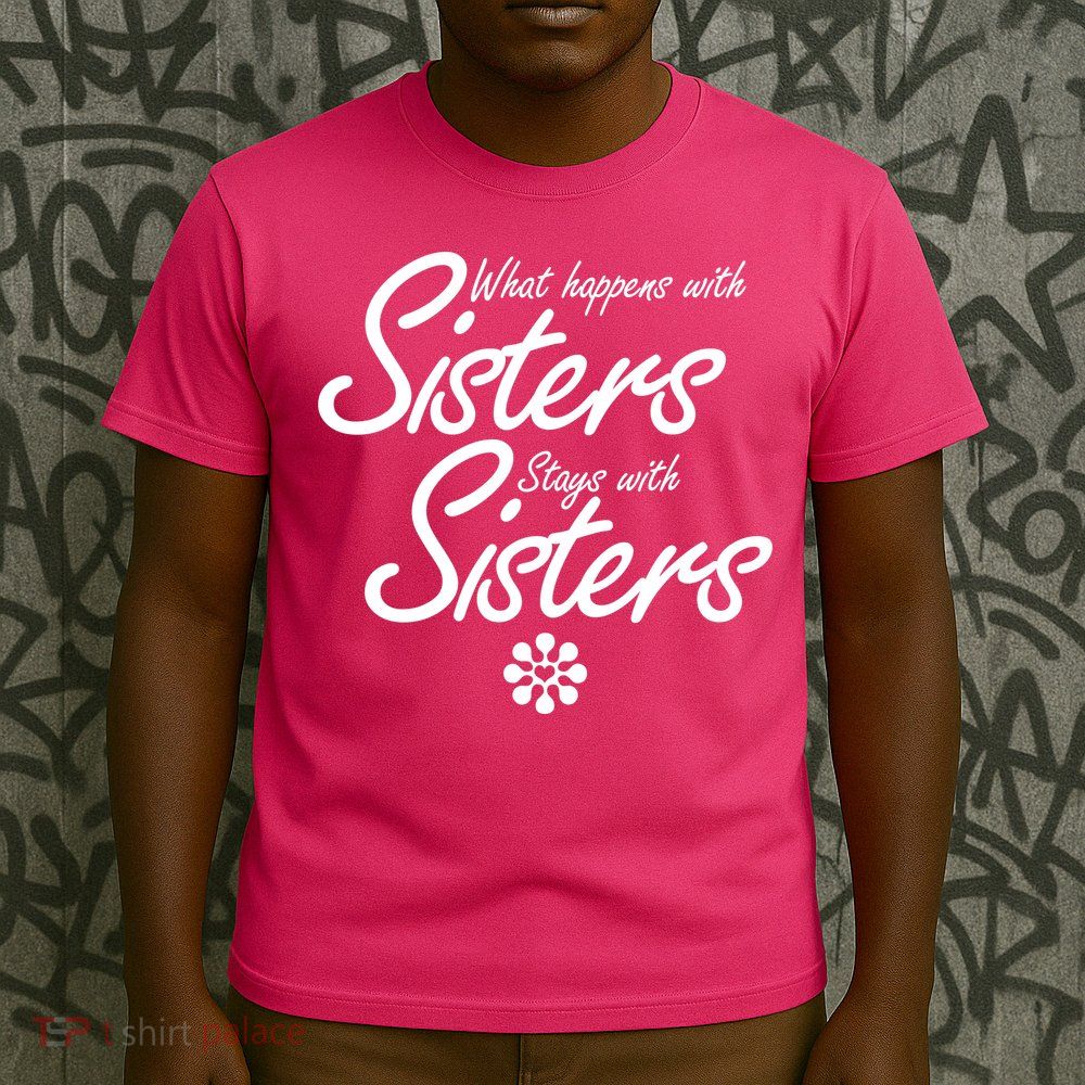 What Happens With Sisters Stays With Sisters T-Shirt